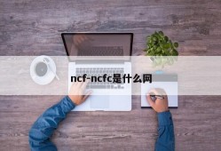 ncf-ncfc是什么网