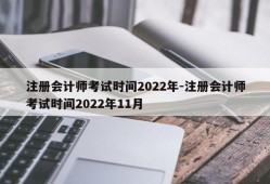 注册会计师考试时间2022年-注册会计师考试时间2022年11月