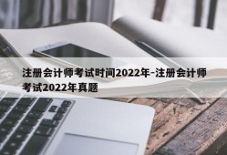 注册会计师考试时间2022年-注册会计师考试2022年真题