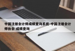 中国注册会计师成绩查询系统-中国注册会计师协会 成绩查询