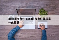 acca报考条件-acca报考条件要求是什么意思