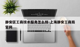 静安区工商技术服务怎么样-上海静安工商局官网