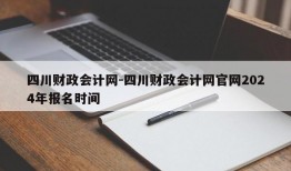 四川财政会计网-四川财政会计网官网2024年报名时间