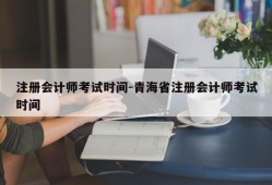 注册会计师考试时间-青海省注册会计师考试时间