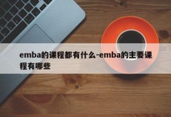 emba的课程都有什么-emba的主要课程有哪些