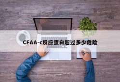 CFAA-c反应蛋白超过多少危险