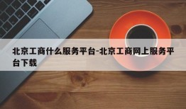 北京工商什么服务平台-北京工商网上服务平台下载
