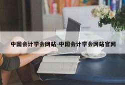 中国会计学会网站-中国会计学会网站官网