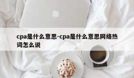 cpa是什么意思-cpa是什么意思网络热词怎么说