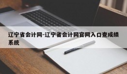 辽宁省会计网-辽宁省会计网官网入口查成绩系统