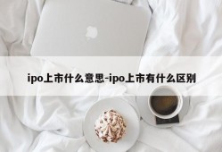 ipo上市什么意思-ipo上市有什么区别