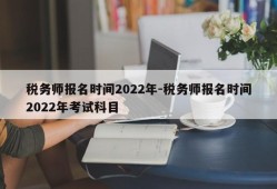 税务师报名时间2022年-税务师报名时间2022年考试科目