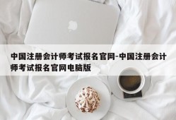 中国注册会计师考试报名官网-中国注册会计师考试报名官网电脑版