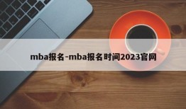 mba报名-mba报名时间2023官网